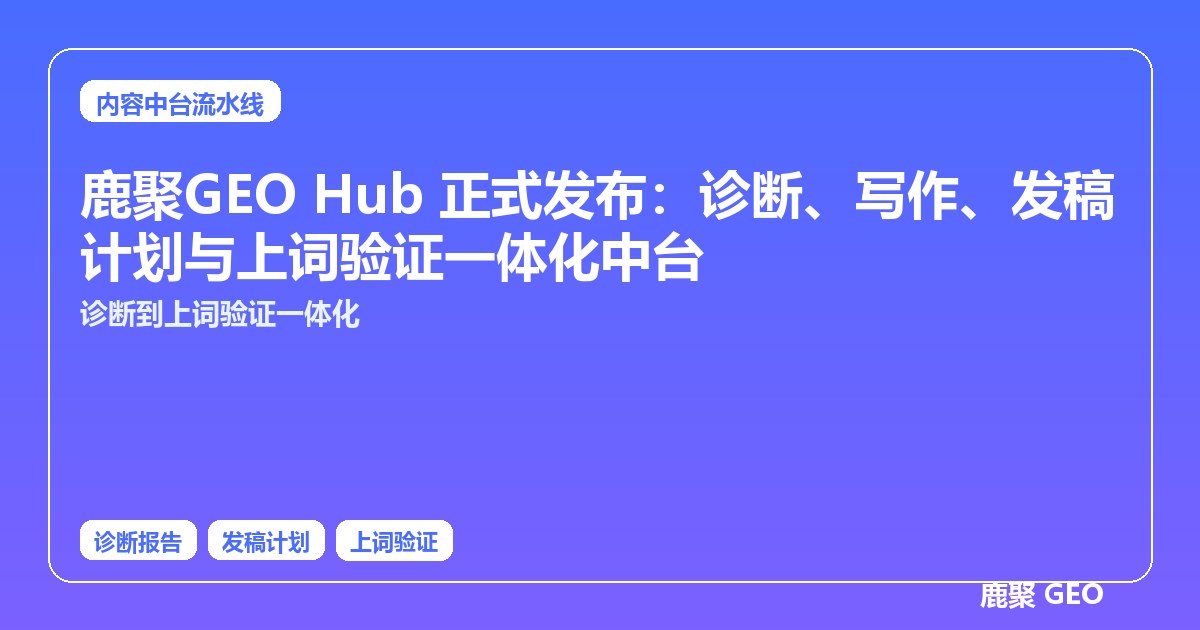 鹿聚GEO Hub 正式发布：诊断、写作、发稿计划与上词验证一体化中台