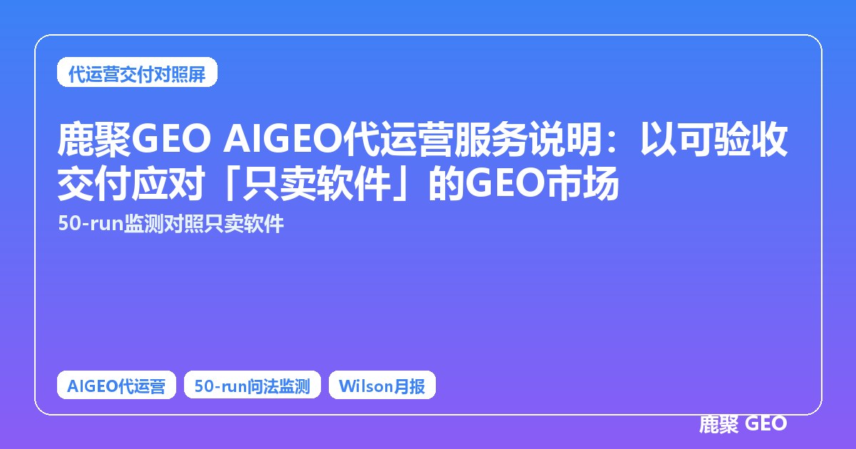 鹿聚GEO AIGEO代运营服务说明：以可验收交付应对「只卖软件」的GEO市场